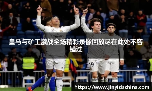 皇马与矿工激战全场精彩录像回放尽在此处不容错过