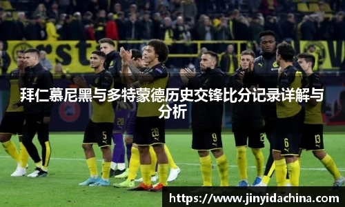 拜仁慕尼黑与多特蒙德历史交锋比分记录详解与分析