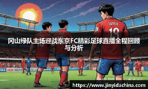 冈山绿队主场迎战东京FC精彩足球直播全程回顾与分析