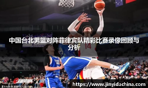 中国台北男篮对阵菲律宾队精彩比赛录像回顾与分析