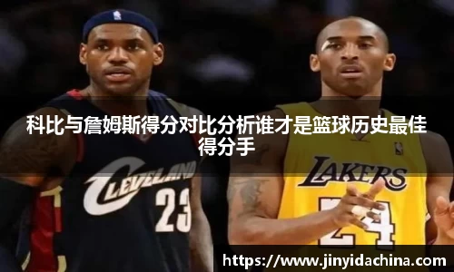 科比与詹姆斯得分对比分析谁才是篮球历史最佳得分手