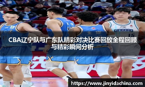 CBA辽宁队与广东队精彩对决比赛回放全程回顾与精彩瞬间分析