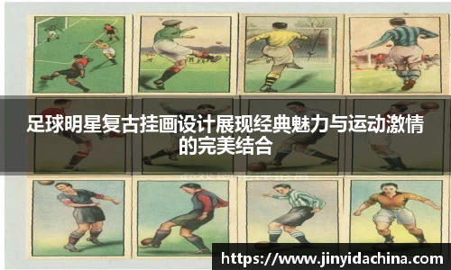 足球明星复古挂画设计展现经典魅力与运动激情的完美结合