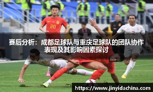 赛后分析：成都足球队与重庆足球队的团队协作表现及其影响因素探讨