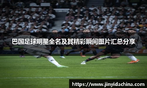 巴国足球明星全名及其精彩瞬间图片汇总分享