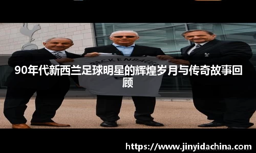 90年代新西兰足球明星的辉煌岁月与传奇故事回顾