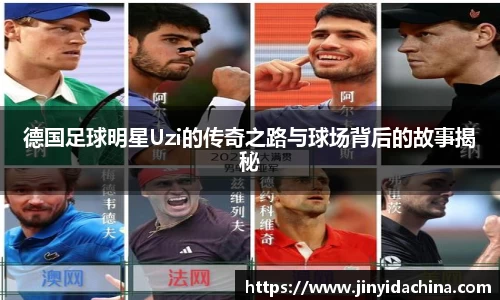 德国足球明星Uzi的传奇之路与球场背后的故事揭秘