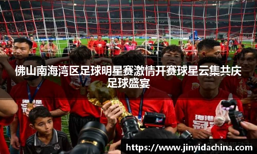 佛山南海湾区足球明星赛激情开赛球星云集共庆足球盛宴