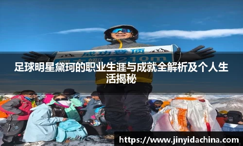 足球明星黛珂的职业生涯与成就全解析及个人生活揭秘